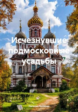 Скачать книгу Исчезнувшие подмосковные усадьбы