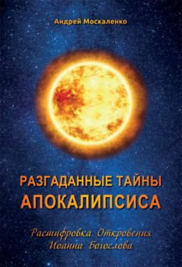 Скачать книгу Разгаданные тайны Апокалипсиса. Расшифровка Откровения Иоанна Богослова