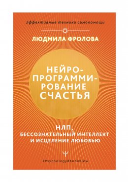 Скачать книгу Нейропрограммирование счастья. НЛП, бессознательный интеллект и исцеление любовью