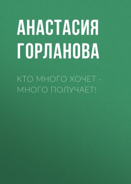 Скачать книгу Кто много хочет – много получает!