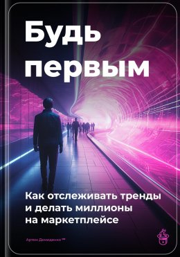 Скачать книгу Будь первым: Как отслеживать тренды и делать миллионы на маркетплейсе