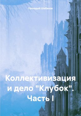 Скачать книгу Коллективизация и дело «Клубок». Часть I