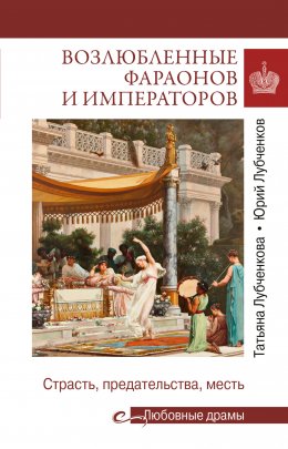 Скачать книгу Возлюбленные фараонов и императоров. Страсть, предательства, месть