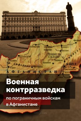 Скачать книгу Военная контрразведка по Пограничным войскам в Афганистане (деятельность особых отделов КГБ СССР по пограничным войскам в трансграничной операции в 1979-1989 гг.)