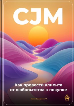 Скачать книгу CJM: Как провести клиента от любопытства к покупке