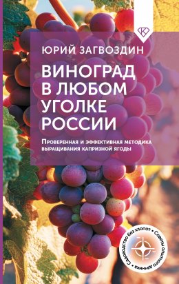 Скачать книгу Виноград в любом уголке России. Проверенная и эффективная методика выращивания капризной ягоды