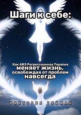 Скачать книгу Шаги к себе. Как АВЭ регрессионная терапия меняет жизнь, освобождая от проблем навсегда