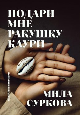 Скачать книгу Подари мне ракушку каури. Рассказы и миниатюры