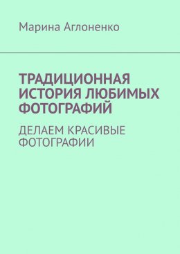 Скачать книгу Традиционная история любимых фотографий. Делаем красивые фотографии