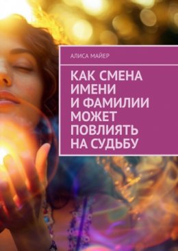 Скачать книгу Как смена имени и фамилии может повлиять на судьбу