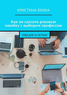 Скачать книгу Как не сделать роковую ошибку с выбором профессии. Гайд для 16-летних