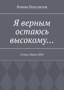 Скачать книгу Я верным остаюсь высокому… Стихи. Июль 2024