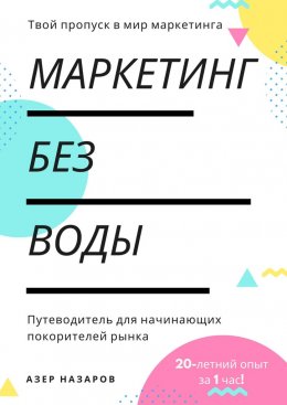 Скачать книгу Маркетинг без воды: путеводитель для начинающих покорителей рынка. 20-летний опыт за 1 час