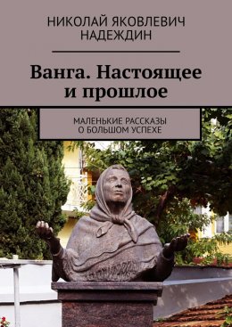 Скачать книгу Ванга. Настоящее и прошлое. Маленькие рассказы о большом успехе