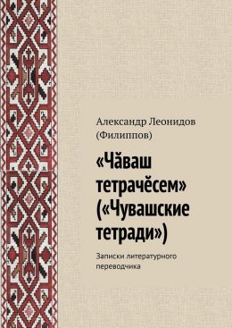 Скачать книгу «Чӑваш тетрачӗсем» («Чувашские тетради»). Записки литературного переводчика