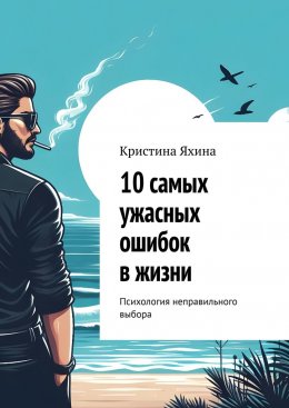 Скачать книгу 10 самых ужасных ошибок в жизни. Психология неправильного выбора