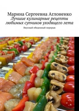 Скачать книгу Лучшие кулинарные рецепты любимых супчиков уходящего лета. Вкусный обеденный перерыв