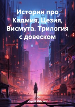 Скачать книгу Истории про Кадмия, Цезия, Висмута. Трилогия c довеском