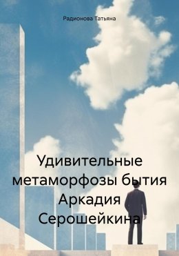 Скачать книгу Удивительные метаморфозы бытия Аркадия Серошейкина