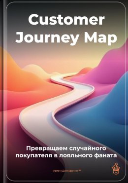 Скачать книгу Customer Journey Map: Превращаем случайного покупателя в лояльного фаната