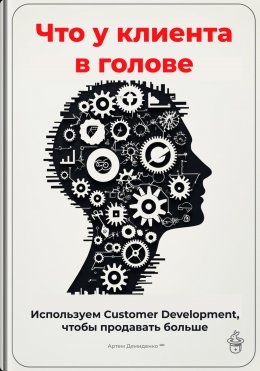 Скачать книгу Что у клиента в голове: Используем Customer Development, чтобы продавать больше