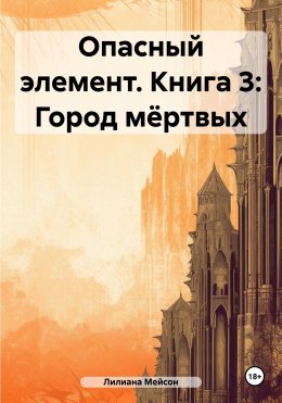 Скачать книгу Опасный элемент. Книга 3: Город мёртвых