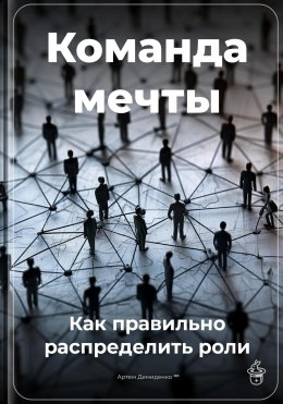 Скачать книгу Команда мечты: Как правильно распределить роли