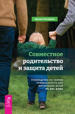 Скачать книгу Совместное родительство и защита детей: руководство по теории привязанности для воспитания детей на два дома