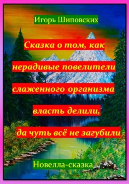 Скачать книгу Сказка о том, как нерадивые повелители слаженного организма власть делили, да чуть всё не загубили