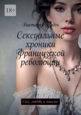 Скачать книгу Сексуальные хроники Французской революции. Секс, любовь и насилие