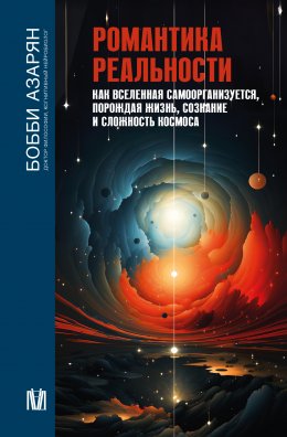 Скачать книгу Романтика реальности. Как Вселенная самоорганизуется, порождая жизнь, сознание и сложность Космоса