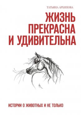 Скачать книгу Жизнь прекрасна и удивительна. Истории о животных и не только