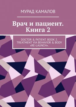 Скачать книгу Врач и пациент. Книга 2. Doctor & Patient. Book 2. Treatment via behavior & body «re-launch»