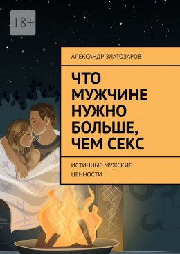 Скачать книгу Что мужчине нужно больше, чем секс. Истинные мужские ценности