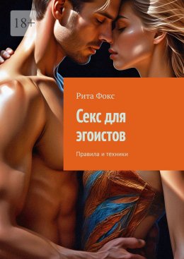 Скачать книгу Секс для эгоистов. Правила и техники