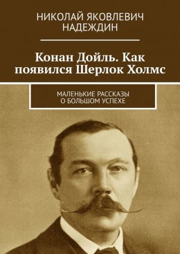 Скачать книгу Конан Дойль. Как появился Шерлок Холмс. Маленькие рассказы о большом успехе