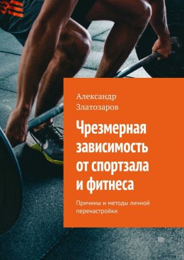 Скачать книгу Чрезмерная зависимость от спортзала и фитнеса. Причины и методы личной перенастройки