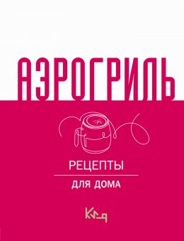 Скачать книгу Аэрогриль. Рецепты для дома