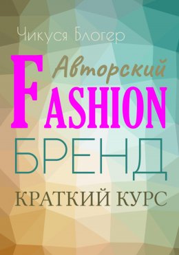 Скачать книгу Краткий курс «Авторский Fashion-бренд». Самоучитель