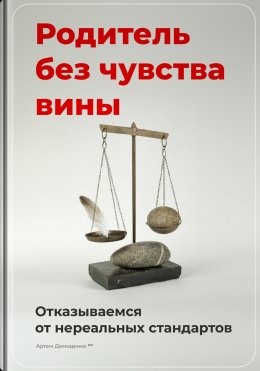 Скачать книгу Родитель без чувства вины: Отказываемся от нереальных стандартов