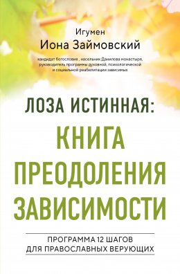 Скачать книгу Лоза истинная: книга преодоления зависимости. Программа 12 шагов для православных верующих