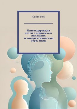 Скачать книгу Психокоррекция детей с дефицитом внимания и гиперактивностью через игры