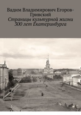 Скачать книгу Страницы культурной жизни 300 лет Екатеринбурга