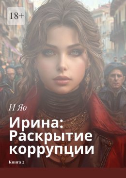 Скачать книгу Ирина: Раскрытие коррупции. Книга 2