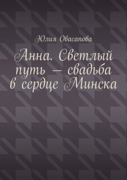 Скачать книгу Анна. Светлый путь – свадьба в сердце Минска