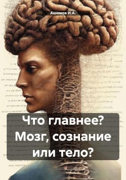 Скачать книгу Что главнее? Мозг, сознание или тело?