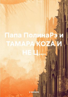 Скачать книгу Папа ПолинаРэ и ТАМАРА КОZА И НЕ Ц....