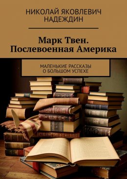 Скачать книгу Марк Твен. Послевоенная Америка. Маленькие рассказы о большом успехе