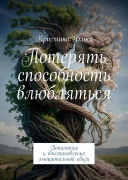 Скачать книгу Потерять способность влюбляться. Понимание и восстановление эмоциональной связи