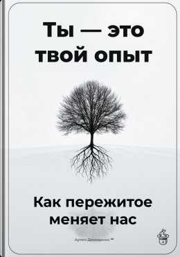 Скачать книгу Ты – это твой опыт: Как пережитое меняет нас